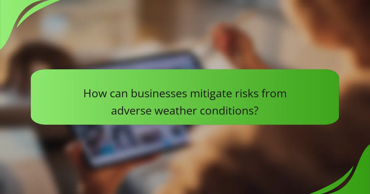 How can businesses mitigate risks from adverse weather conditions?