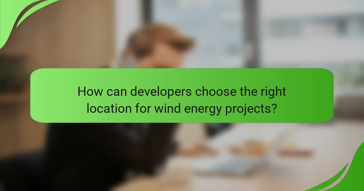 How can developers choose the right location for wind energy projects?