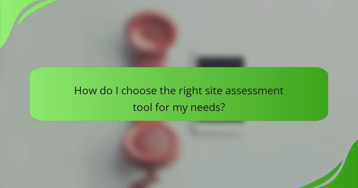 How do I choose the right site assessment tool for my needs?