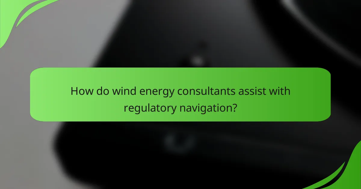 How do wind energy consultants assist with regulatory navigation?