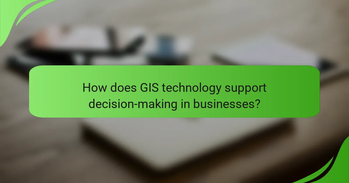 How does GIS technology support decision-making in businesses?