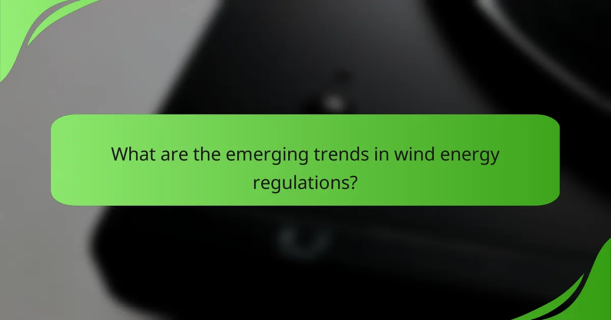 What are the emerging trends in wind energy regulations?