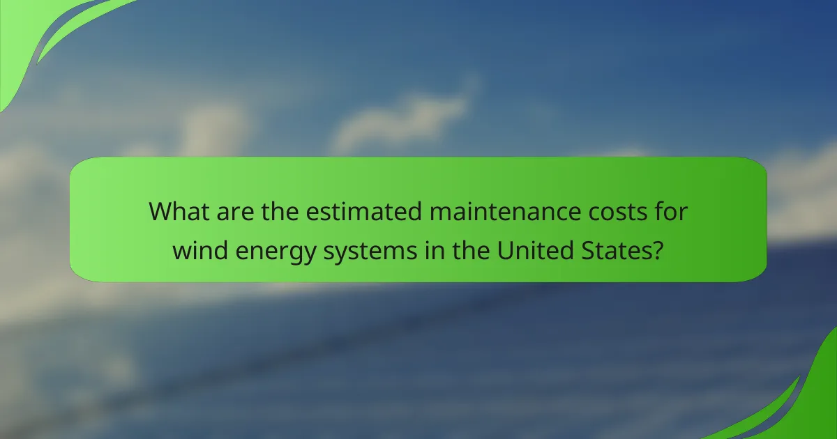 What are the estimated maintenance costs for wind energy systems in the United States?