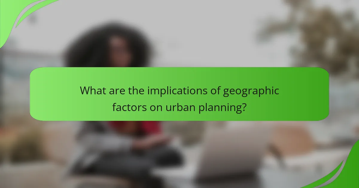 What are the implications of geographic factors on urban planning?