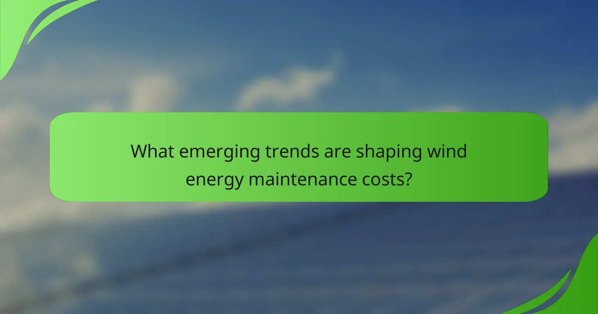 What emerging trends are shaping wind energy maintenance costs?