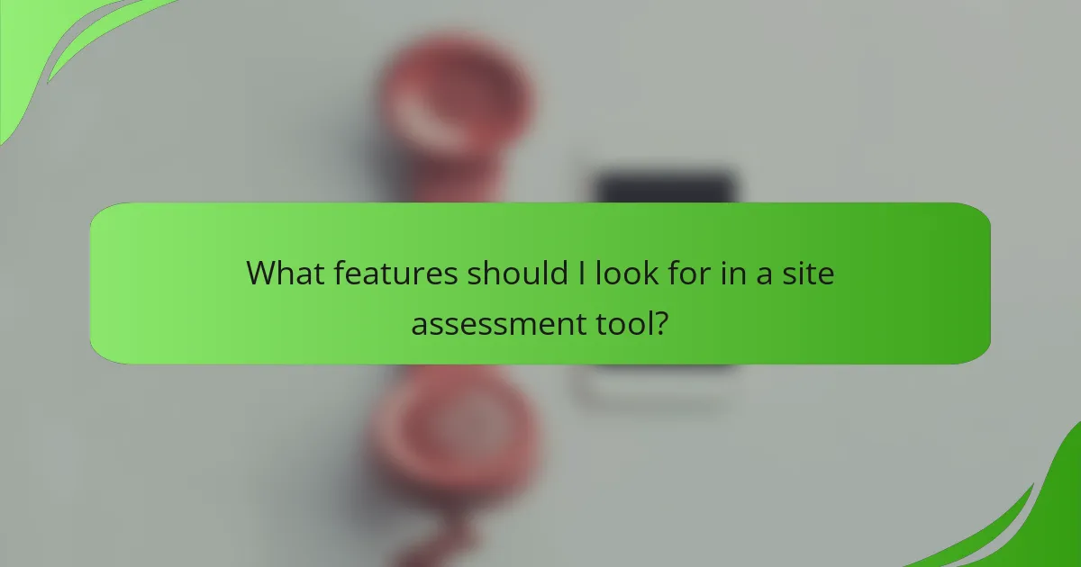 What features should I look for in a site assessment tool?